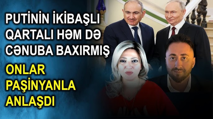 Putinin ikibaşlı qartalı həm də cənuba baxırmış - Onlar Paşinyanla anlaşdı