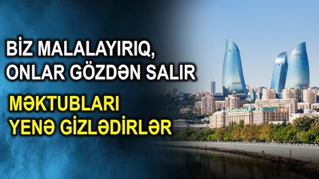Biz malalayırıq, onlar gözdən salır - Məktubları yenə gizlədirlər