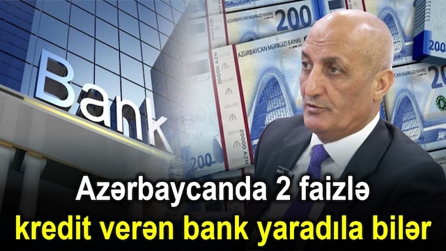 Azərbaycanda 2 faizlə kredit verən bank yaradıla bilər