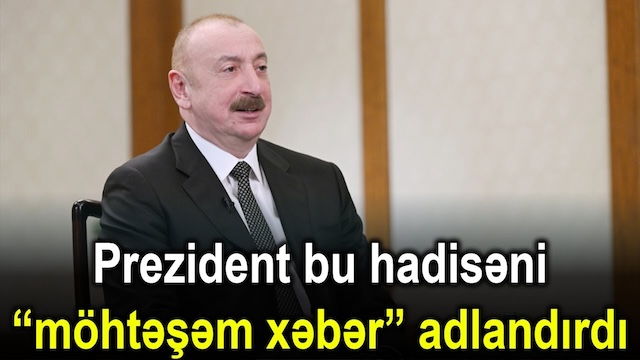 Prezident bu hadisəni “möhtəşəm xəbər” adlandırdı